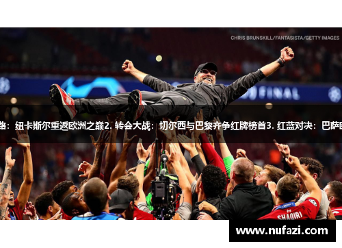 1. 无畏的决赛之路：纽卡斯尔重返欧洲之巅2. 转会大战：切尔西与巴黎齐争红牌榜首3. 红蓝对决：巴萨欧冠之路命运多舛