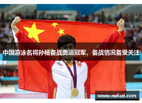 中国游泳名将孙杨备战奥运冠军，备战情况备受关注