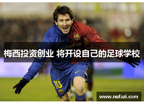 梅西投资创业 将开设自己的足球学校